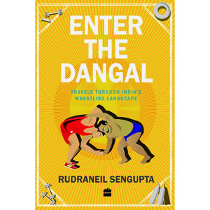 Enter The Dangal: Travels Through India's Wrestling Landscape - R Sengupta